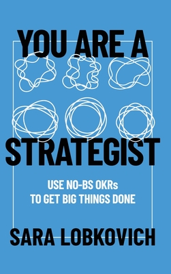 Coperta cărții 'You Are A Strategist: Use No-BS OKRs to Get Big Things Done - Sara Lobkovich'