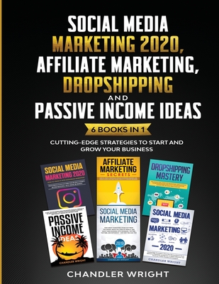 Social Media Marketing 2020: Affiliate Marketing, Dropshipping and Passive Income Ideas - 6 Books in 1 - Cutting-Edge Strategies to Start and Grow - Chandler Wright