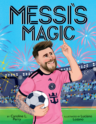Messi's Magic: How Lionel Messi Became the G.O.A.T. - Caroline L. Perry