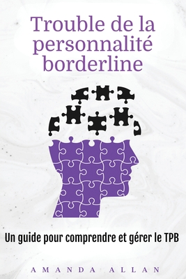 Trouble de la personnalité borderline: Un guide pour comprendre et gérer le TPB - Amanda Allan