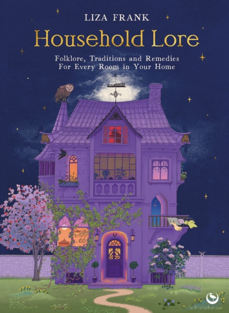 Household Lore: Folklore, Traditions and Remedies for Every Room in Your Home - Liza Frank