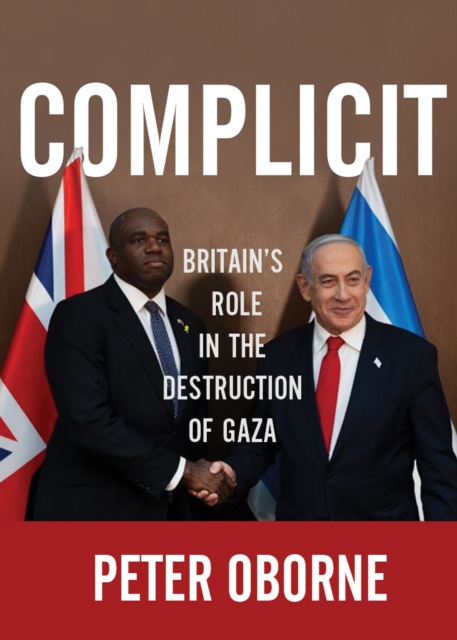 Complicit: Britain's Role in the Destruction of Gaza - Peter Oborne