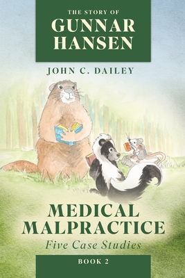 The Story of Gunnar Hansen, Book 2: Medical Malpractice: Five Case Studies - John C. Dailey
