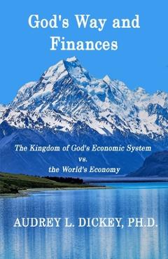 Coperta cărții 'God's Way and Finances: The Kingdom of God's Economic System vs. the World's Economy - Audrey L. Dickey'