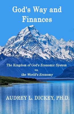 God's Way and Finances: The Kingdom of God's Economic System vs. the World's Economy - Audrey L. Dickey