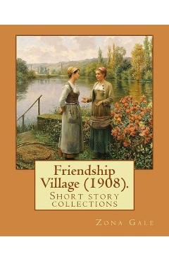 Friendship Village (1908). By: Zona Gale: Short story collections (Original Classics)
