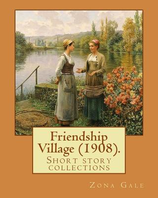 Friendship Village (1908). By: Zona Gale: Short story collections (Original Classics) - Zona Gale