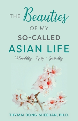 Coperta cărții 'The Beauties of My So-Called Asian Life: Vulnerability, Equity, Spirituality - Thymai Dong-sheehan'