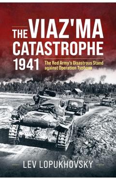 The Viaz'ma Catastrophe 1941: The Red Army's Disastrous Stand Against Operation Typhoon - Lev Lopukhovsky