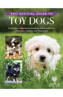 Coperta cărții 'Akc Official Guide to Toy Dogs: Featuring Lovable Breeds Including Yorkshire Terrier, Chihuahua, Papillon, and'