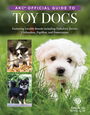 Coperta cărții 'Akc Official Guide to Toy Dogs: Featuring Lovable Breeds Including Yorkshire Terrier, Chihuahua, Papillon, and'