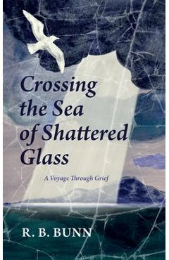 Coperta cărții 'Crossing the Sea of Glass: A Voyage Through Grief - R. B. Bunn'