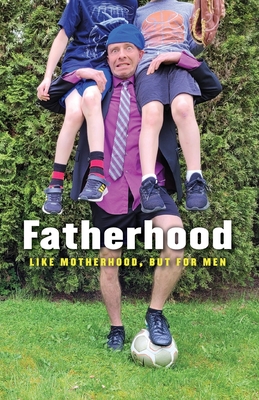 Fatherhood: Like Motherhood, But for Men - Matthew Trenholm