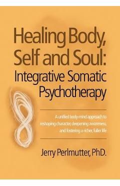 Poza produsului Healing Body, Self and Soul: Integrative Somatic Psychotherapy - Jerry Perlmutter