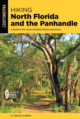 Hiking North Florida and the Panhandle: A Guide to the Area's Greatest Hiking Adventures - M. Timothy O'keefe