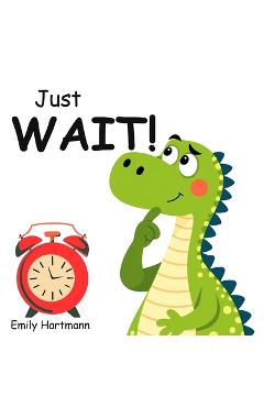 Coperta cărții 'Just Wait!: Children's Book about Patience, Emotions and Big Feelings for Kids, Preschool and Kindergarten, Ages 2-6 -'