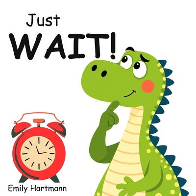 Coperta cărții 'Just Wait!: Children's Book about Patience, Emotions and Big Feelings for Kids, Preschool and Kindergarten, Ages 2-6 -'