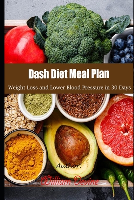 Dash Diet Meal Plan: Weight Loss and Lower Blood Pressure in 30 Days - William Devine