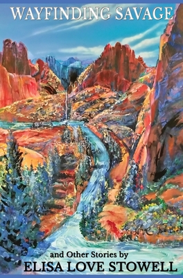 Wayfinding Savage and Other Stories - Elisa Love Stowell