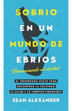 Coperta cărții 'Sobrio en un Mundo de Ebrios / Sober On A Drunk Planet: Renunciando al alcohol El inesperado atajo para encontrar la'