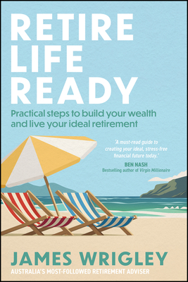 Retire Life Ready: Practical Steps to Build Your Wealth and Live Your Ideal Retirement - James Wrigley