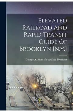 Coperta cărții 'Elevated Railroad And Rapid Transit Guide Of Brooklyn [n.y.] - George A. [from Old Catalog] Humbert'