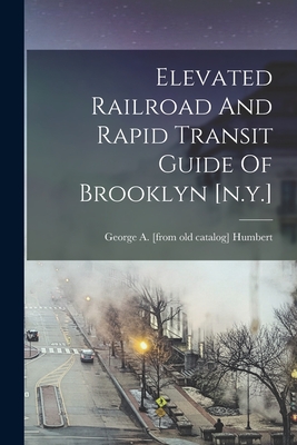 Coperta cărții 'Elevated Railroad And Rapid Transit Guide Of Brooklyn [n.y.] - George A. [from Old Catalog] Humbert'