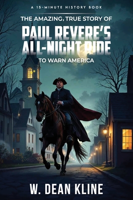 The Amazing, True Story of Paul Revere's All-Night Ride to Warn America - W. Dean Kline