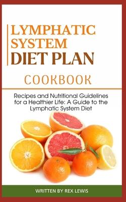 Lymphatic System Diet Plan Cook Book: Recipes and Nutritional Guidelines for a Healthier Life: A Guide to the Lymphatic System Diet - Rex Lewis