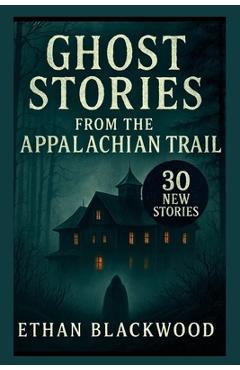 Coperta cărții 'Ghost Stories on the Appalachian Trail: 30 New Stories - Ethan Blackwood'