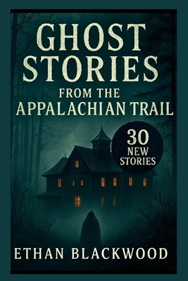 Ghost Stories on the Appalachian Trail: 30 New Stories - Ethan Blackwood