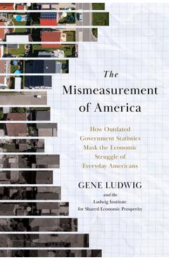 Poza produsului The Mismeasurement of America: How Outdated Government Statistics Mask the Economic Struggle of Everyday Americans - Gene Ludwig