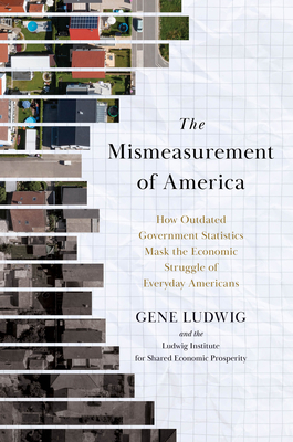 The Mismeasurement of America: How Outdated Government Statistics Mask the Economic Struggle of Everyday Americans - Gene Ludwig