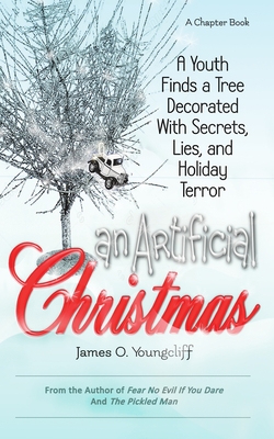An Artificial Christmas: A Youth Finds a Tree Decorated with Secrets, Lies, and Holiday Terror - James O. Youngcliff