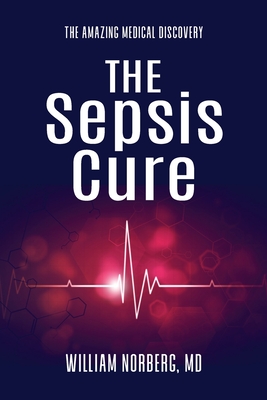 Coperta cărții 'The Sepsis Cure: The Amazing Medical Discovery - William Norberg'