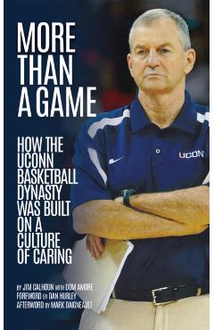 More Than a Game: How the Uconn Basketball Dynasty Was Built Upon a Culture of Caring - Jim Calhoun
