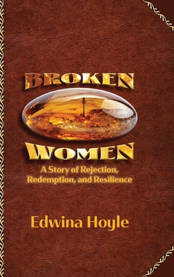 BROKEN WOMEN A Story of Rejection, Redemption, Resilience - Edwina Hoyle