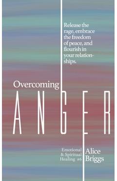 Coperta cărții 'Overcoming Anger: Release the rage, embrace the freedom of peace, and flourish in your relationships. - Alice Briggs'
