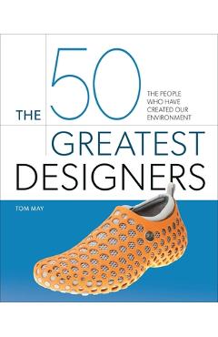 Coperta cărții 'The 50 Greatest Designers: The People Who Have Created Our Environment - Tom May'