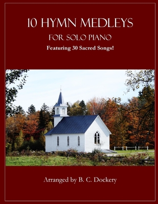 10 Hymn Medleys for Solo Piano: Featuring 30 Sacred Songs! - B. C. Dockery