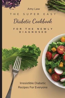 The Super Easy Diabetic Cookbook For The Newly Diagnosed: Irresistible Diabetic Recipes For Everyone - Amy Law
