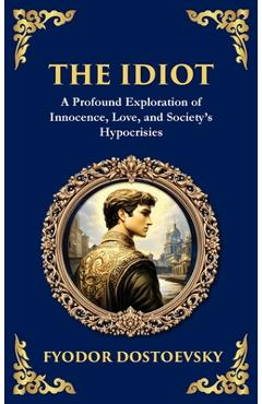 Poza produsului The Idiot: The Profound Classic on Innocence, Society, and Human Nature (Deluxe Hardbound Edition) - Fyodor Dostoevsky