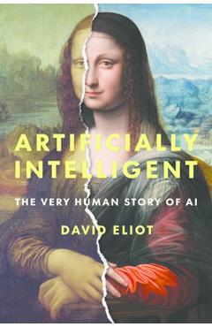 Coperta cărții 'Artificially Intelligent: The Very Human Story of AI - David Eliot'