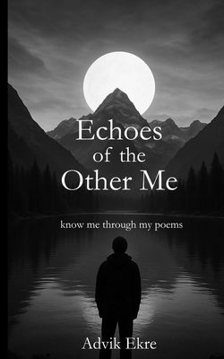 Echoes of the Other Me: Deep Thoughts Provoking Poems for Inspiration, Positivity, Spirituality, Life, Love by a Young Poet - Advik Ekre