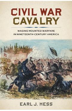 Civil War Cavalry: Waging Mounted Warfare in Nineteenth-Century America - Earl J. Hess