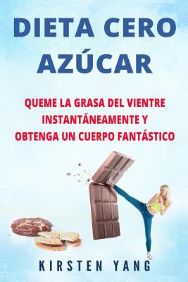 Dieta Cero Azúcar: Queme la grasa del vientre instantáneamente y obtenga un cuerpo fantástico (Sin azúcar) (Zero Sugar Diet en Español/ Z - Kirsten Yang