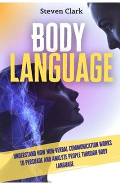 Coperta cărții 'Body Language: Understand How Non-Verbal Communication Works To Persuade And Analyze People Through Body Language -'