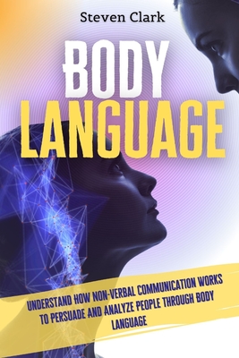 Coperta cărții 'Body Language: Understand How Non-Verbal Communication Works To Persuade And Analyze People Through Body Language -'
