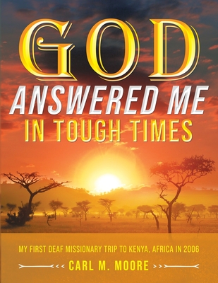 God Answered Me in Tough Times: My First Deaf Missionary Trip to Kenya, Africa in 2006 - Carl M. Moore