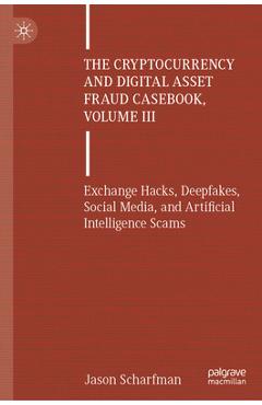 Poza produsului The Cryptocurrency and Digital Asset Fraud Casebook, Volume III: Exchange Hacks, Deepfakes, Social Media, and Artificial Intelligence Scams - Jason Scharfman